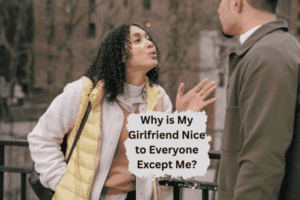 Read more about the article Why is My Girlfriend Nice to Everyone Except Me?