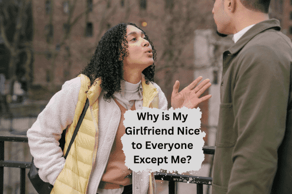 You are currently viewing Why is My Girlfriend Nice to Everyone Except Me?