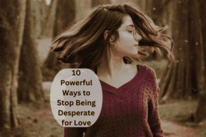 Read more about the article 10 Powerful Ways to Stop Being Desperate for Love