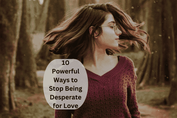 You are currently viewing 10 Powerful Ways to Stop Being Desperate for Love