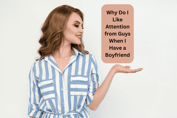 Read more about the article Why Do I Like Attention from Guys When I Have a Boyfriend?