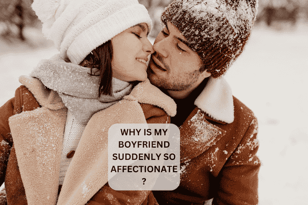 Read more about the article Why is My Boyfriend Suddenly So Affectionate?