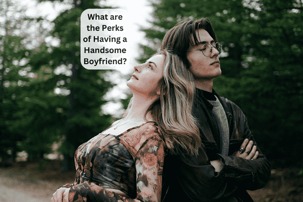 You are currently viewing What are the Perks of Having a Handsome Boyfriend?