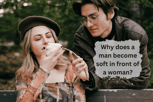 You are currently viewing Why Does a Man Become Soft in Front of a Woman?